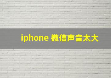 iphone 微信声音太大